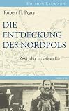 Die Entdeckung des Nordpols: Zwei Jahre im ewigen Eis - Robert E. Peary