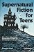Book Supernatural Fiction for Teens: More Than 1300 Good Paperbacks to Read for Wonderment, Fear, and Fun