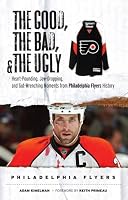 The Good, the Bad & the Ugly Philadelphia Flyers: Heart-pounding, Jaw-dropping, and Gut-wrenching Moments from Philadelphia Flyers History (Good, the Bad, ... Bad, & the Ugly) (Good, the Bad, & the Ugly)