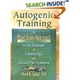 Autogenic Training: A Mind-Body Approach to the Treatment of Fibromyalgia and Chronic Pain Syndrome by Micah R. Sadigh Ph.D.