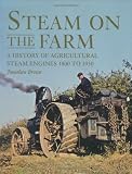 Steam on the farm : a history of agricultural steam engines 1800 to 1950