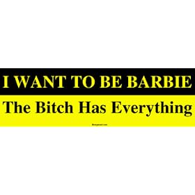 I WANT TO BE BARBIE The Bitch Has Everything Bumper Sticker