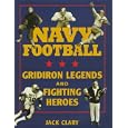 Navy Football: Gridiron Legends and Fighting Heroes by  Jack T. Clary
