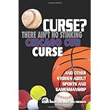 Curse There Ain't No Stinking Chicago Cub Curse: And Other Stories about Sports and Gamesmanship