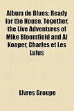 Album de Blues: Ready for the House, Together, the Live Adventures of Mike Bloomfield and Al Kooper, Charles Et Les Lulus