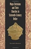 Maya Christians and Their Churches in Sixteenth-Century Belize (Maya Studies)
