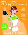 Happy Housewives: I Was a Whining, Miserable, Desperate Housewife--But I Finally Snapped Out of It...You Can, Too!