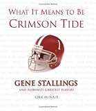  : What It Means To Be Crimson Tide: Gene Stallings and Alabama's Greatest Players (What It Means)