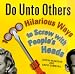 Do Unto Others: 1000 Hilarious Ways to Screw with People's Heads