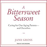 A Bittersweet Season: Caring for Our Aging Parents - And Ourselves