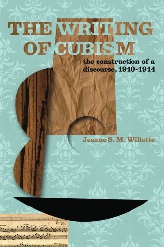 The Writing of Cubism: The Construction of a Discourse, 1910-1914, by Dr. Jeanne S. M. Willette