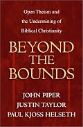 Beyond the Bounds: Open Theism and the Undermining of Biblical Christianity