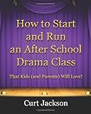How to Start and Run an After School Drama Class: That Kids (and Parents) Will Love!
