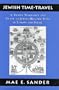 Jewish Time-Travel: A Travel Narrative and Guide to Jewish Historic Sites in Europe and Israel