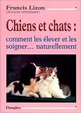 Chiens et Chats : Comment les �lever et les soigner naturellement