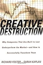 Creative Destruction: Why Companies That Are Built to Last Underperform the Market--And How to Successfully Transform Them Creative Destruction: Why Companies That Are Built to Last Underperform the Market--And How to Successfully Transform Them