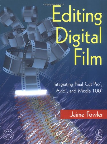 Editing Digital Film: Integrating Final Cut Pro, Avid, and Media 100
