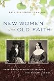 New women of the old faith : gender and American Catholicism in the progressive era