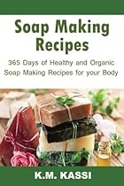Soap Making Recipes: 365 Days of Healthy and Organic Soap Making Recipes for Your Body (2) (Volume 2) Soap Making Recipes: 365 Days of Healthy and Organic Soap Making Recipes for Your Body (2) (Volume 2)