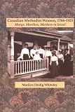 Canadian Methodist Women, 1766-1925: Marys, Marthas, Mothers in Israel (Studies in Women and Religion/Etudes Sur Les Femmes Et La Religion)