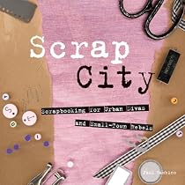 Scrap City: Scrapbooking for Urban Divas and Small Town Rebels