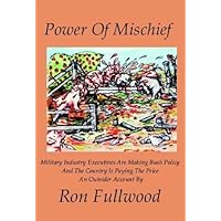 Power of Mischief: Military Industry Executives are Making Bush Policy and the Country is Paying the Price