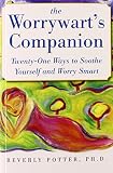 The worrywart's companion : twenty-one ways to soothe yourself and worry smart