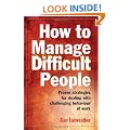 How to Manage Difficult People: Proven Strategies for Dealing with Challenging Behaviour at Work