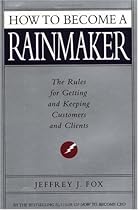 How to Become a Rainmaker: The Rules for Getting and Keeping Customers and Clients