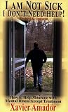 I Am Not Sick I Don't Need Help: How to Help Someone with Mental Illness Accept Treatment