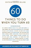 Sixty Things to Do When You Turn Sixty: 60 Experts on the Subject of Turning 60