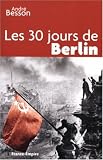 Les 30 jours de Berlin : 8 avril - 8 mai 1945