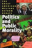 Politics and Public Morality: The Great American Welfare Reform Debate