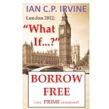 London 2012 : What If? (Book One) ( A Romantic Mystery Adventure)by IAN C.P. IRVINE