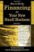 How to Get the Financing for Your New Small Business: Innovative Solutions from the Experts Who Do It Every Day
