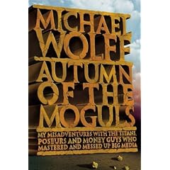 Autumn of the Moguls: My Misadventures with the Titans, Poseurs, and Money Guys Who Mastered and Messed Up Big Media