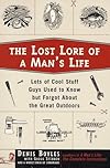 The Lost Lore of a Man's Life: Lots of Cool Stuff Guys Used to Know But Forgot About the Great Outdoors