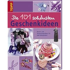 Die 101 sch�nsten Geschenkideen: Bastel- und Verpackungsideen f�r jede Gelegenheit