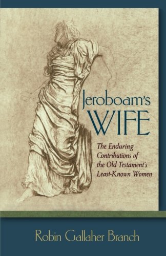 Jeroboam's Wife: The Enduring Contributions of the Old Testament's Least-Known Women