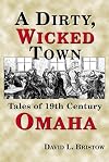 A Dirty, Wicked Town: Tales of 19th Century Omaha (Nebraska)