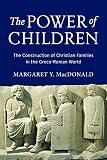 The power of children : the construction of Christian families in the Greco-Roman world