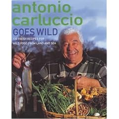 Antonio Carluccio Goes Wild: 120 Recipes for Wild Food from Land and Sea