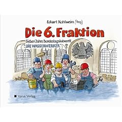 Die 6. Fraktion. Sieben Jahre Bundestags- Kabarett 'Die Wasserwerker'