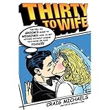 Thirty to Wife: The Tell-All Groom's Guide to Weddings - How to Get Hitched Without Losing Your Mind or Your Fiancee