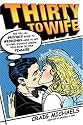 Thirty to Wife: The Tell-All Groom's Guide to Weddings - How to Get Hitched Without Losing Your Mind or Your Fiancee