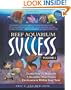 Reef Aquarium Success - Volume 1: Learn How To Maintain A Beautiful Mini-Ocean Environment Within Your Tank