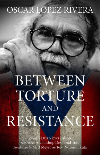 Oscar Lopez Rivera: Between Torture and Resistance, by Osacar Lopez Rivera