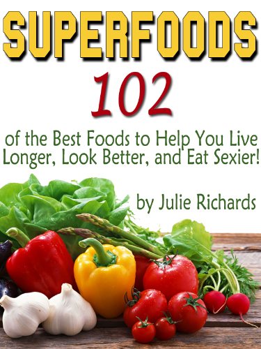 Superfoods: 102 of the Best Foods to Help You Live Longer, Look Better, and Eat Sexier!