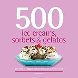 500 Ice Creams, Sorbets & Gelatos: The Only Ice Cream Compendium You'll Ever Need