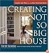 Creating the Not So Big House: Insights and Ideas for the New American Home